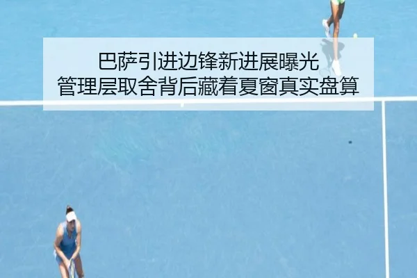 巴萨引进边锋新进展曝光 管理层取舍背后藏着夏窗真实盘算